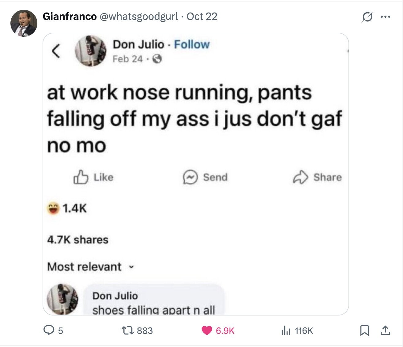S Gianfranco @whatsgoodgurl Oct 22 ... Don Julio - Follow Feb 24 at work nose running, pants falling off my ass i jus don't gaf no mo Like N Send Share 1.4K 4.7K shares Most relevant Don Julio shoes falling apart n all 883 6.9K 5 del 116K
