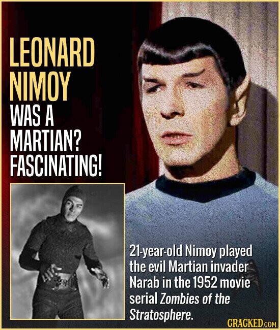 LEONARD NIMOY WAS A MARTIAN? FASCINATING! 21-year-old Nimoy played the evil Martian invader Narab in the 1952 movie serial Zombies of the Stratosphere. CRACKED.COM