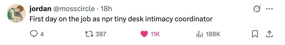 jordan @mosscircle 18h First day on the job as npr tiny desk intimacy coordinator 4 387 11K del 188K