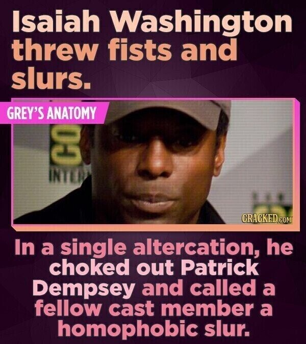 Isaiah Washington threw fists and slurs. GREY'S ANATOMY CO CRACKED.COM In a single altercation, he choked out Patrick Dempsey and called a fellow cast member a homophobic slur.