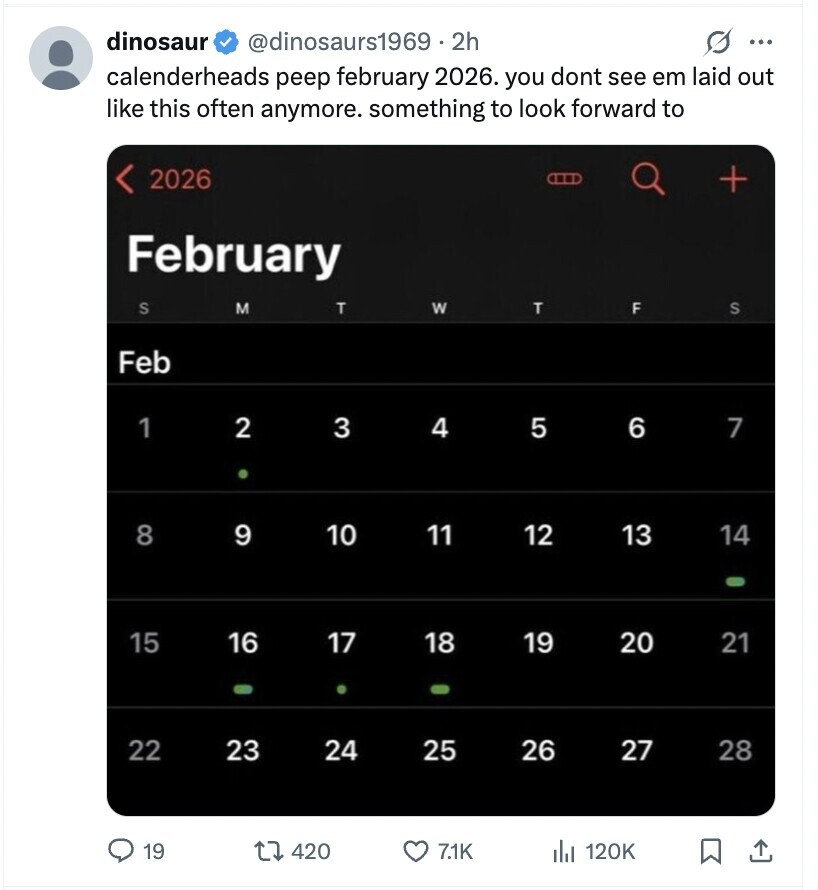 dinosaur @dinosaurs1969.2h ... calenderheads peep february 2026. you dont see em laid out like this often anymore. something to look forward to 2026 + February S M T W T F S Feb 1 2 3 4 5 6 7 8 9 10 11 12 13 14 15 16 17 18 19 20 21 22 23 24 25 26 27 28 19 420 7.1K 120K
