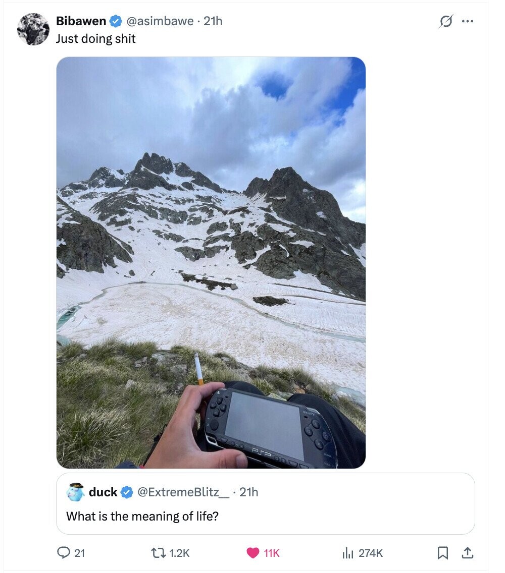 Bibawen @asimbawe. 21h s ... Just doing shit duck @ExtremeBlitz_.21h What is the meaning of life? 21 1.2K 11K 274K 