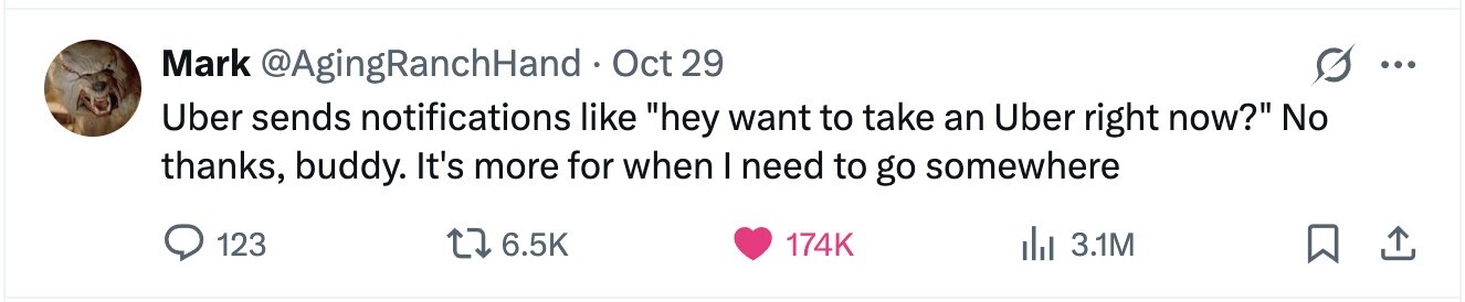 Mark @AgingRanchHand. Oct 29 ... Uber sends notifications like hey want to take an Uber right now? No thanks, buddy. It's more for when I need to go somewhere 123 6.5K 174K del 3.1M