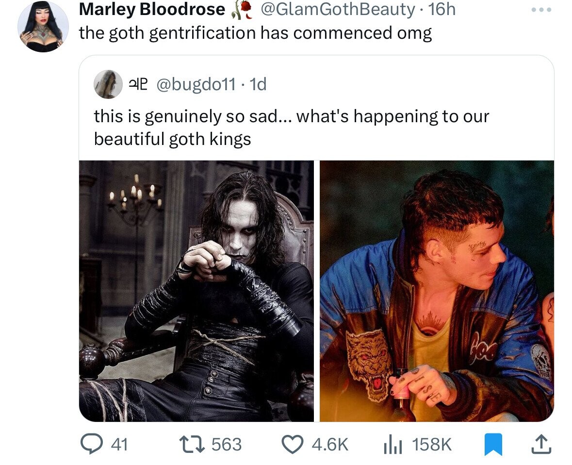 Marley Bloodrose @GlamGothBeauty -1 16h the goth gentrification has commenced omg ele @bugdo11 - 1d this is genuinely so sad... what's happening to our beautiful goth kings 41 563 4.6K 158K