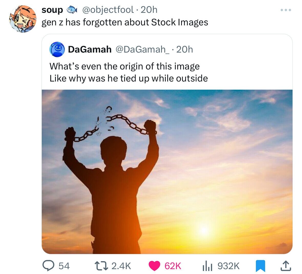 soup @objectfool.20h ... gen Z has forgotten about Stock Images DaGamah @DaGamah_ 20h What's even the origin of this image Like why was he tied up while outside 54 2.4K 62K 932K 