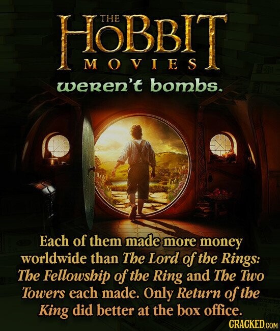 HOBBIT THE MOVIES weren't bombs. Each of them made more money worldwide than The Lord of the Rings: The Fellowship of the Ring and The Two Towers each made. Only Return of the King did better at the box office. CRACKED.COM