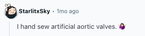 StarlitxSky . 1mo ago I hand sew artificial aortic valves. 