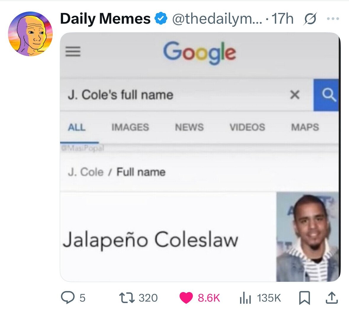 Daily Memes @thedailym... 17h s ... III Google J. Cole's full name x ALL IMAGES NEWS VIDEOS MAPS @MasiPopal J. Cole / Full name Jalapeño Coleslaw 5 320 8.6K 135K 