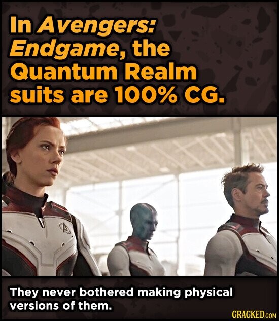 In Avengers: Endgame, the Quantum Realm suits are 100% CG. They never bothered making physical versions of them. CRACKED.COM
