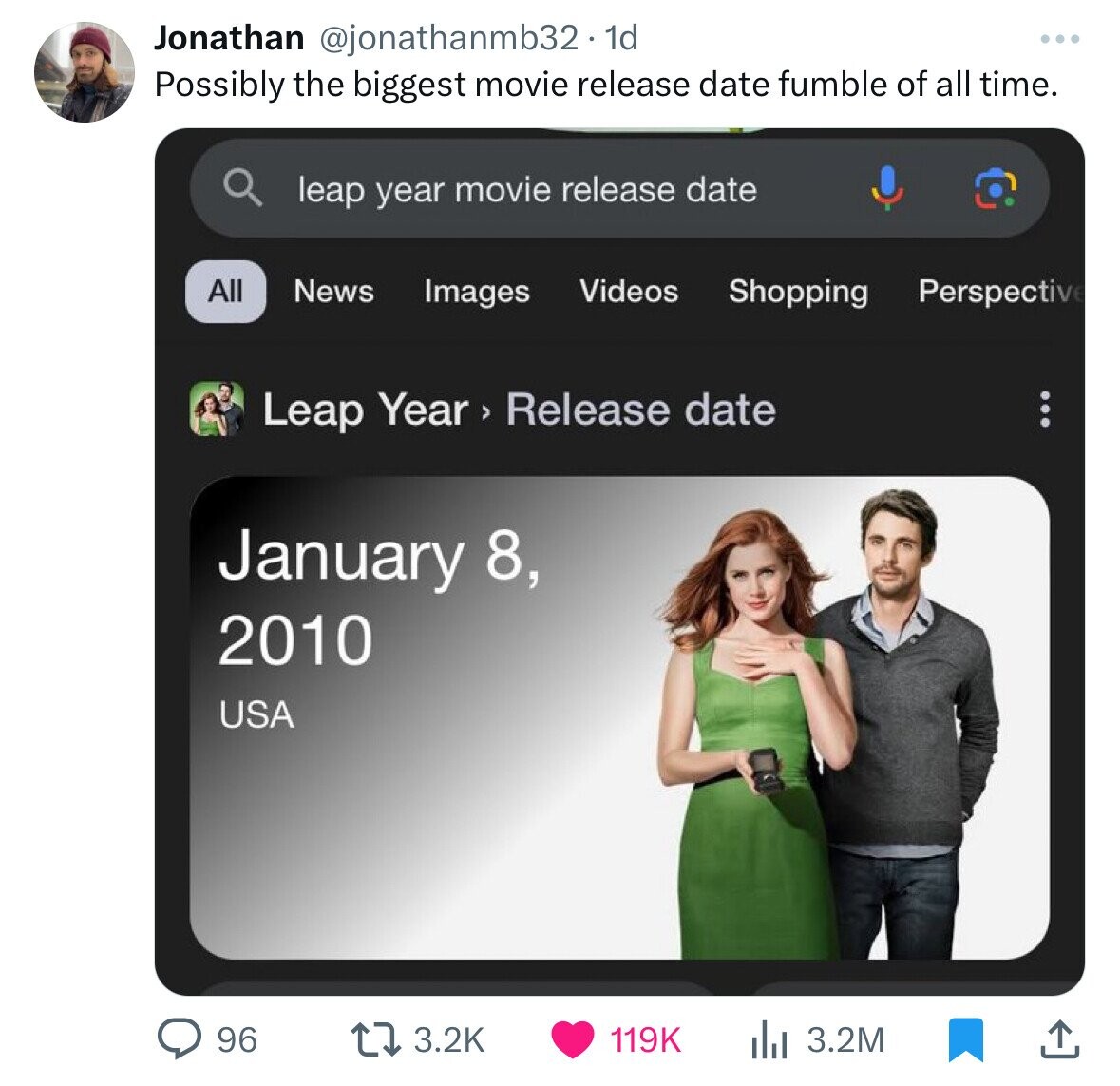 Jonathan @jonathanmb32.1d ... Possibly the biggest movie release date fumble of all time. leap year movie release date All News Videos Shopping Images Perspective Leap Year > Release date January 8, 2010 USA 96 3.2K 119K 3.2M