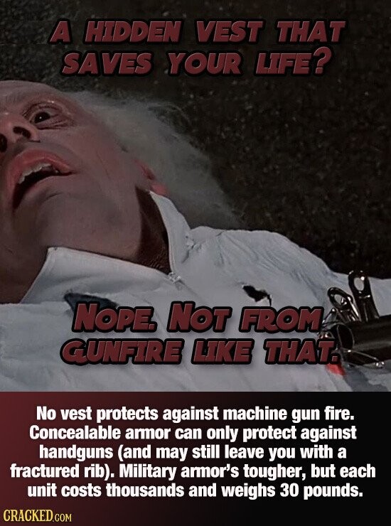 A HIDDEN VEST THAT SAVES YOUR LIFE? NOPE. NOT FROM GUNFIRE LIKE THAT. No vest protects against machine gun fire. Concealable armor can only protect against handguns (and may still leave you with a fractured rib). Military armor's tougher, but each unit costs thousands and weighs 30 pounds. CRACKED.COM