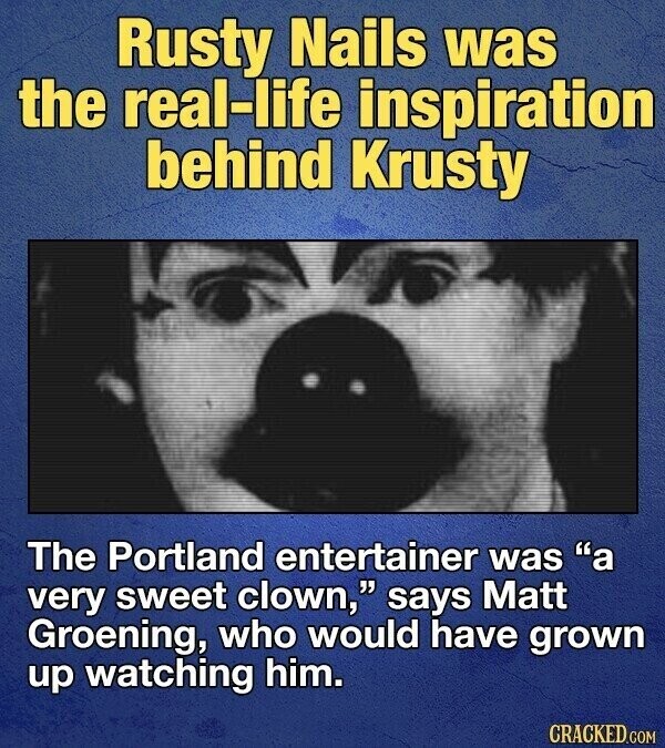 Rusty Nails was the real-life inspiration behind Krusty The Portland entertainer was a very sweet clown, says Matt Groening, who would have grown up watching him. CRACKED.COM