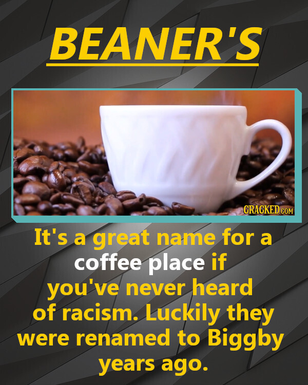 BEANER'S CRACKED.COM It's a great name for a coffee place if you've never heard of racism. Luckily they were renamed to Biggby years ago.