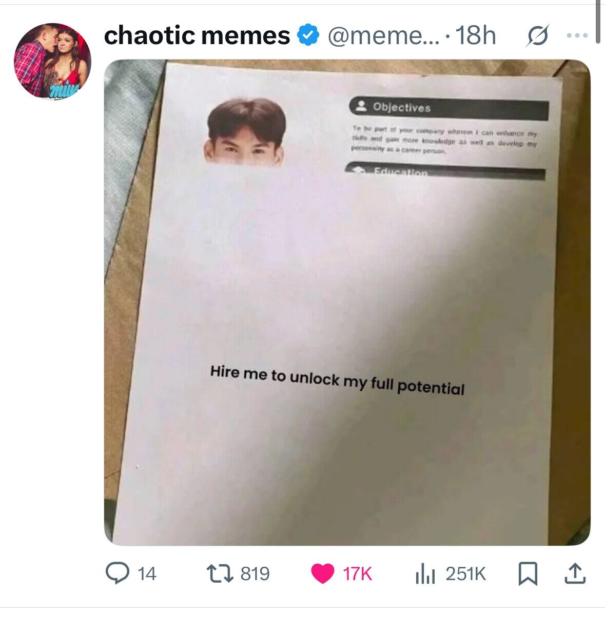 chaotic memes @meme... . 18h s ... Objectives Te be part of your company wherein I can enfance my richs and gan more knowledge as well as develop my personality as a career person Education Hire me to unlock my full potential 14 17K 251K 819 