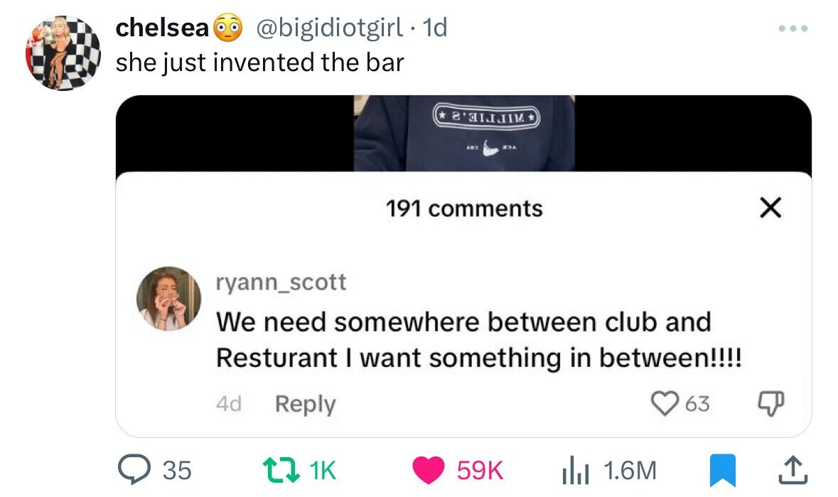 chelsea @bigidiotgirl - 1d ... she just invented the bar ABS D 191 comments X ryann_scott We need somewhere between club and Resturant I want something in between!!!! 4d Reply 63 35 1K 59K 1.6M