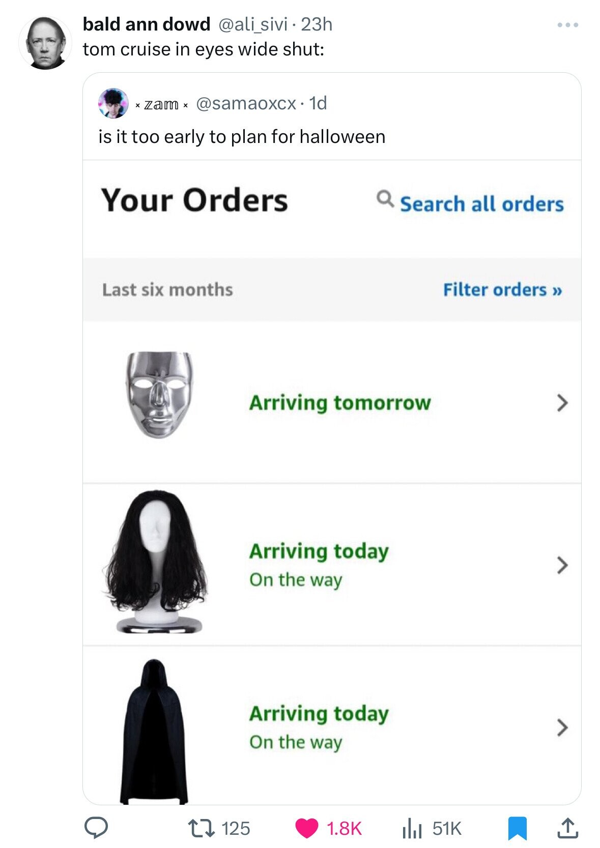 bald ann dowd @ali_sivi . 2 23h tom cruise in eyes wide shut: x zam x @samaoxcx 1d is it too early to plan for halloween Your Orders Search all orders Filter orders» Last six months Arriving tomorrow Arriving today On the way Arriving today On the way 125 1.8K 51K