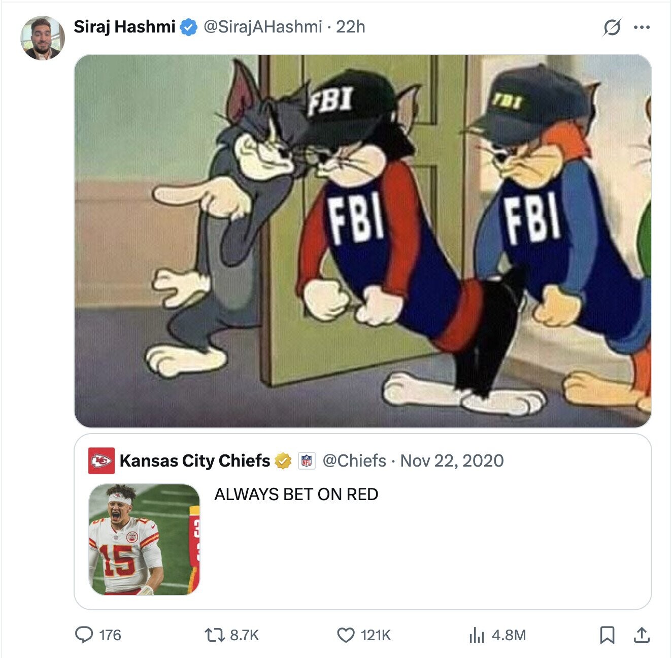 S ... Siraj Hashmi @SirajAHashmi 22h FBI TDI FBI FBI Kansas City Chiefs @Chiefs Nov 22, 2020 ALWAYS BET ON RED 3 15 8.7K 121K 4.8M 176