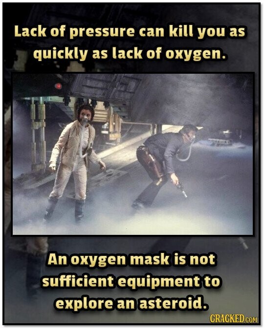 Lack of pressure can kill you as quickly as lack of oxygen. An oxygen mask is not sufficient equipment to explore an asteroid. CRACKED COM
