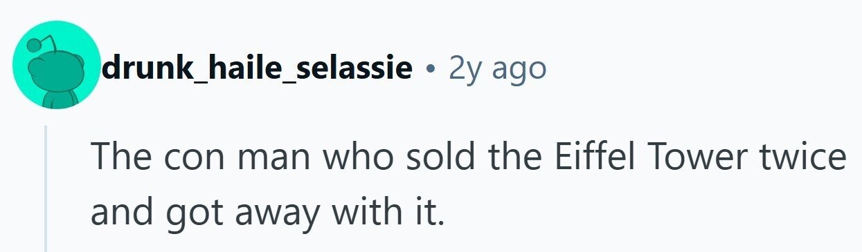 drunk_haile_selassie . 2y ago The con man who sold the Eiffel Tower twice and got away with it. 