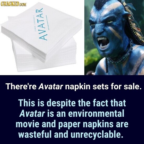 GRACKED.COM I / JAMES CAMEROS AVATAR There're Avatar napkin sets for sale. This is despite the fact that Avatar is an environmental movie and paper napkins are wasteful and unrecyclable.