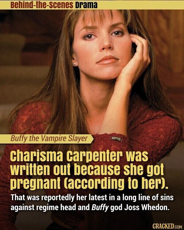 Behind-the-scenes Drama Buffy the Vampire Slayer RIXS charisma carpenter was written out because she got pregnant (according to her). That was reportedly her latest in a long line of sins against regime head and Buffy god Joss Whedon. CRACKED.COM