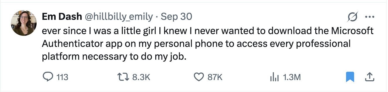 Em Dash @hillbilly_emily.Sep 30 ... ever since I was a little girl I knew I never wanted to download the Microsoft Authenticator app on my personal phone to access every professional platform necessary to do my job. 113 8.3K 87K 1.3M 
