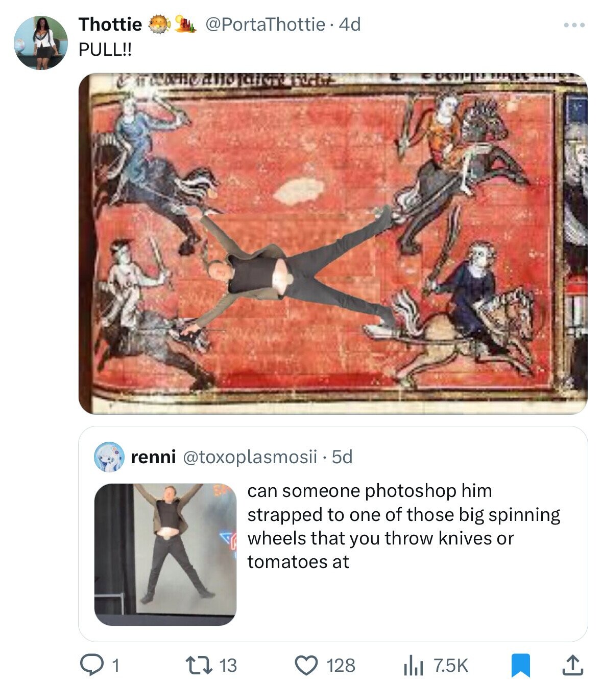 Thottie @PortaThottie 4d ... PULL!! and renni @toxoplasmosii - 5d can someone photoshop him strapped to one of those big spinning wheels that you throw knives or tomatoes at 13 128 7.5K 1