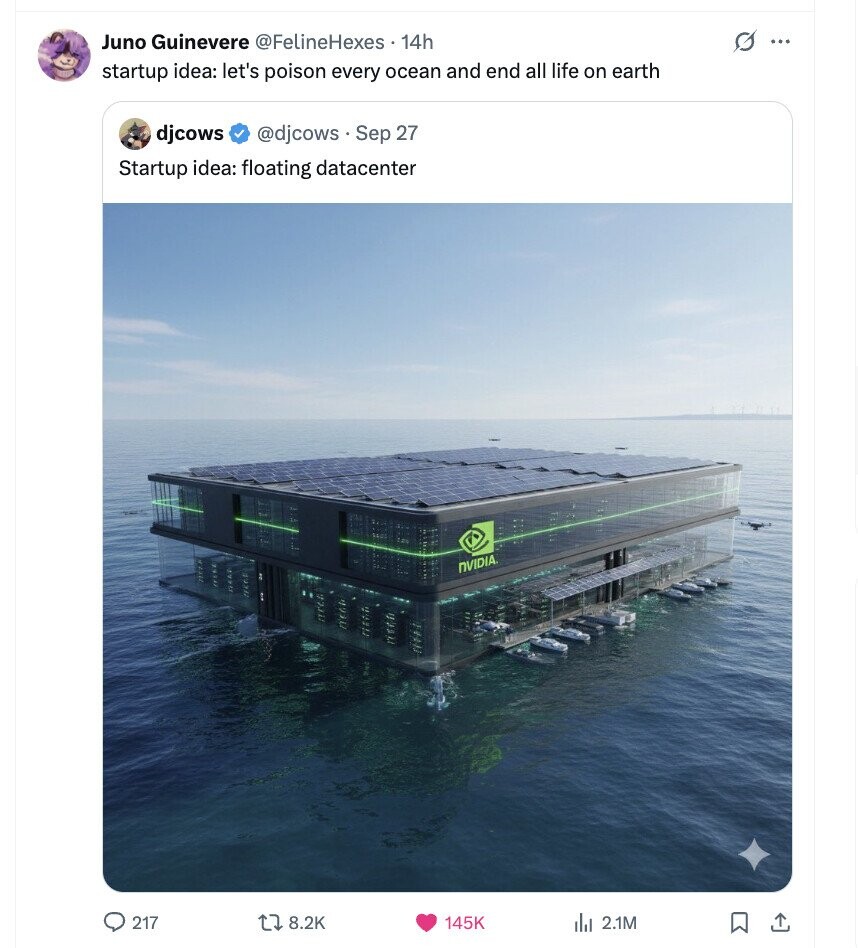 Juno Guinevere @FelineHexes 14h G ... startup idea: let's poison every ocean and end all life on earth djcows @djcows. Sep 27 Startup idea: floating datacenter NVIDIA. 217 8.2K 145K del 2.1M 
