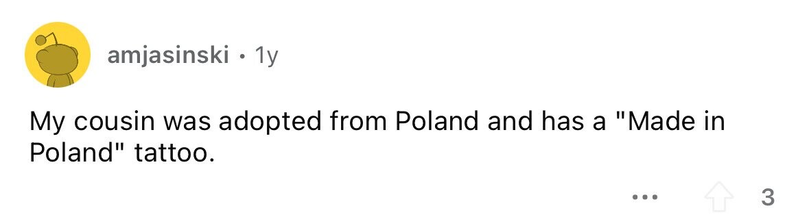amjasinski . 1y My cousin was adopted from Poland and has a Made in Poland tattoo. ... 3