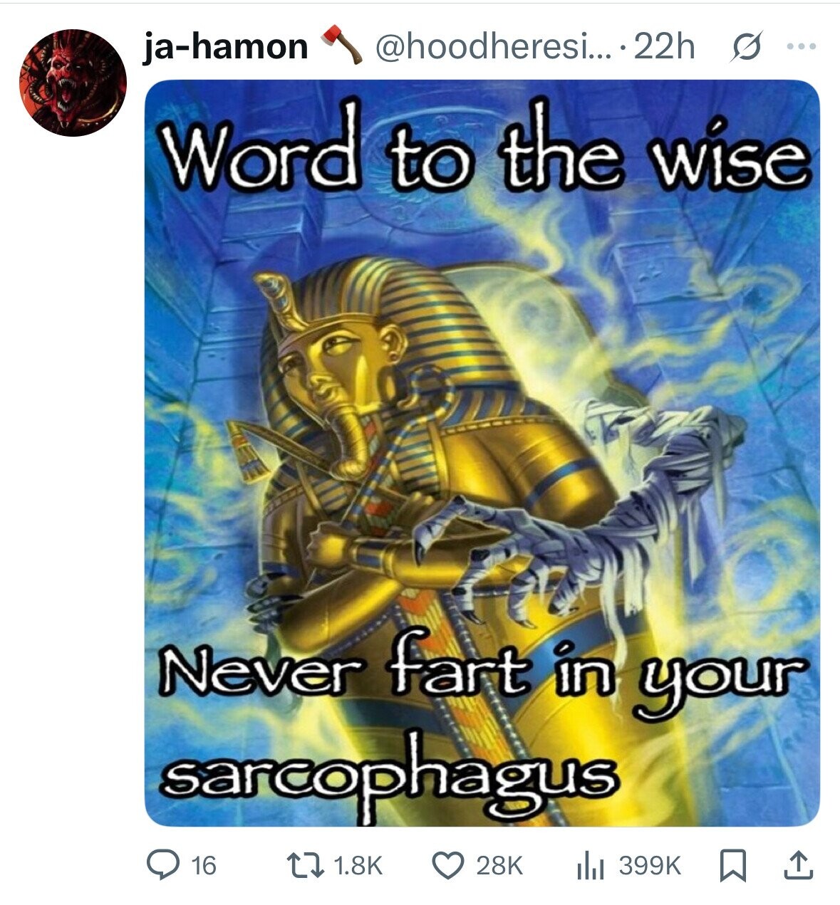 @hoodheresi... 22h s ... ja-hamon Word to the wise Never fart in your sarcophagus 16 1.8K 28K 399K 