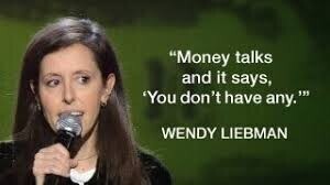 Money talks and it says, 'You don't have any.' WENDY LIEBMAN