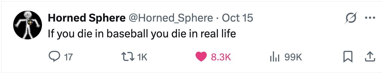 Horned Sphere @Horned_Sphere . Oct 15 ... If you die in baseball you die in real life 17 1K 8.3K di 99K 