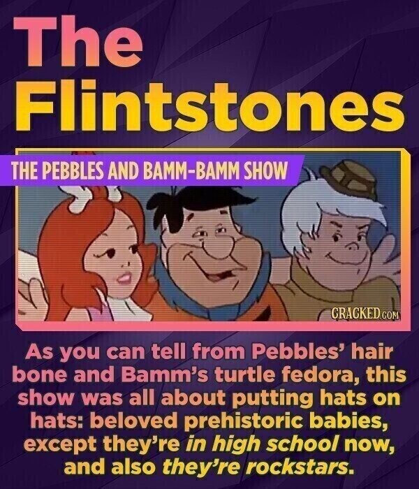 The Flintstones THE PEBBLES AND BAMM-BAMM SHOW CRACKED.COM As you can tell from Pebbles' hair bone and Bamm's turtle fedora, this show was all about putting hats on hats: beloved prehistoric babies, except they're in high school now, and also they're rockstars.