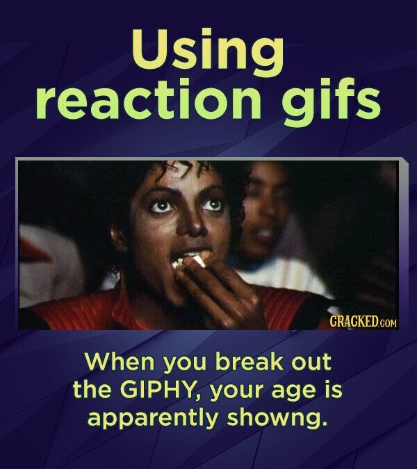 Using reaction gifs CRACKED.COM When you break out the GIPHY, your age is apparently showng.