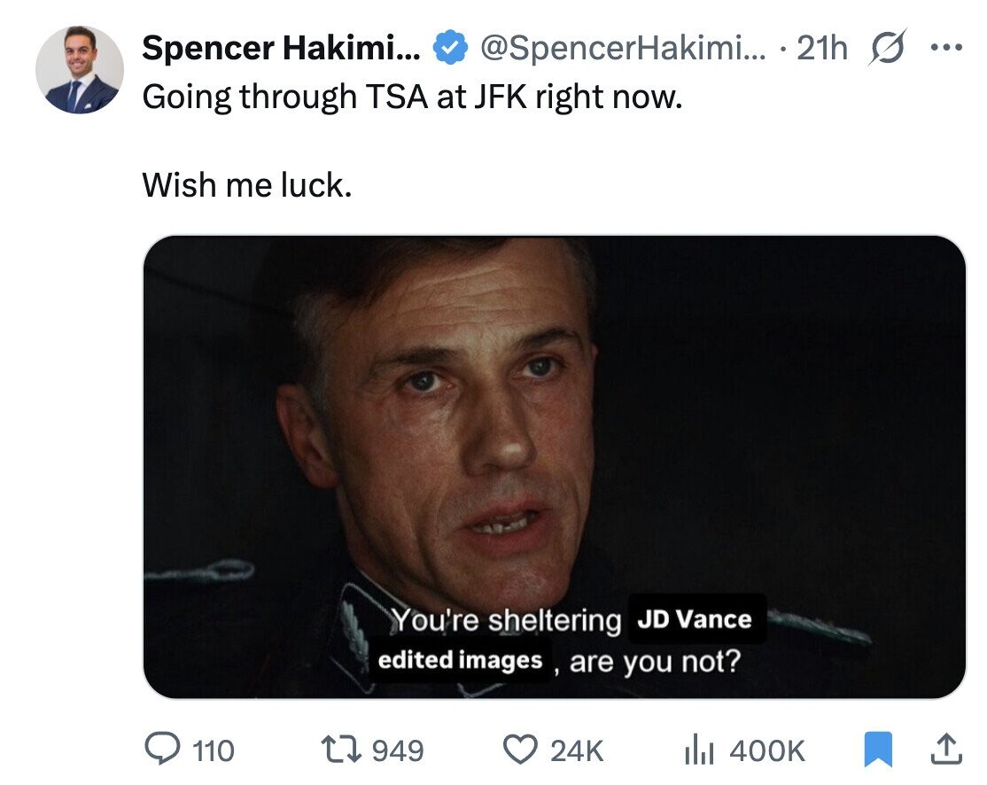 Spencer Hakimi... @SpencerHakimi... 21h ... Going through TSA at JFK right now. Wish me luck. You're sheltering JD Vance edited images , are you not? 110 949 24K del 400K