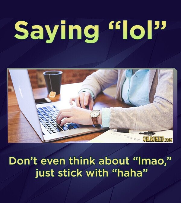 Saying lol CRACKEDOON Don't even think about Imao, just stick with haha
