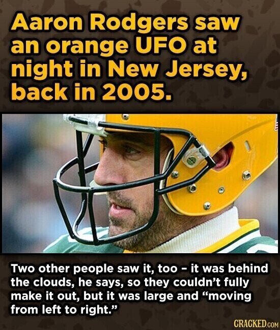 Aaron Rodgers saw an orange UFO at night in New Jersey, back in 2005. Two other people saw it, too - it was behind the clouds, he says, so they couldn't fully make it out, but it was large and moving from left to right. CRACKED.COM