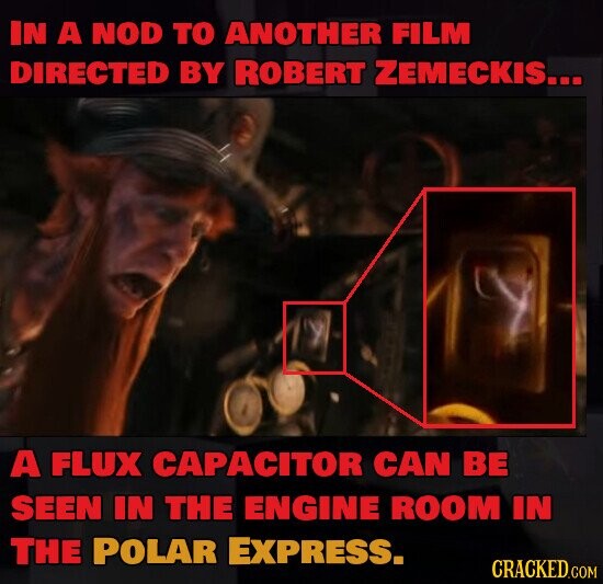 IN A NOD TO ANOTHER FILM DIRECTED BY ROBERT ZEMECKIS... A FLUX CAPACITOR CAN BE SEEN IN THE ENGINE ROOM IN THE POLAR EXPRESS. CRACKED.COM