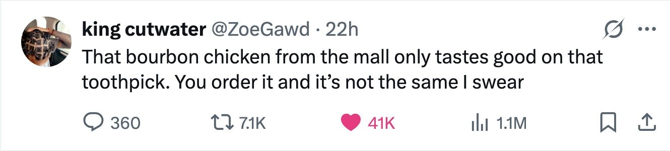 king cutwater @ZoeGawd 22h ... That bourbon chicken from the mall only tastes good on that toothpick. You order it and it's not the same I swear 360 7.1K 41K del 1.1M 