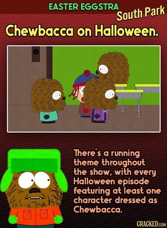 EASTER EGGSTRA South Park Chewbacca on Halloween. There S a running theme throughout the show, with every Halloween episode featuring at least one character dressed as Chewbacca. CRACKED.COM