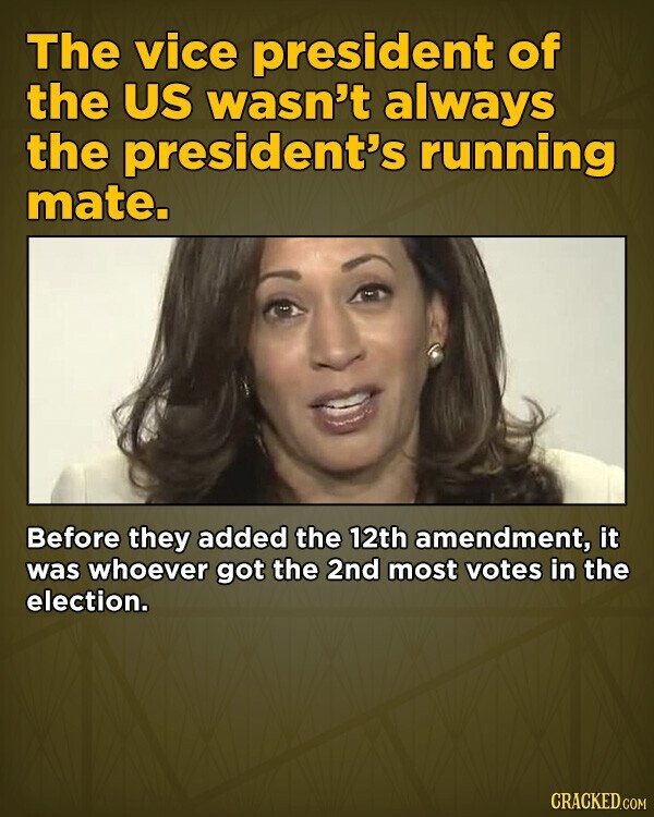 The vice president of the US wasn't always the president's running mate. Before they added the 12th amendment, it was whoever got the 2nd most votes in the election. CRACKED.COM