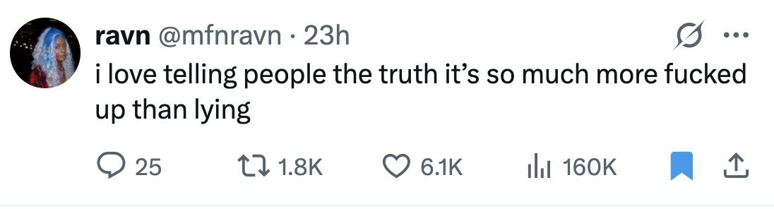ravn @mfnravn 23h ... i love telling people the truth it's so much more fucked up than lying 25 1.8K 6.1K 160K