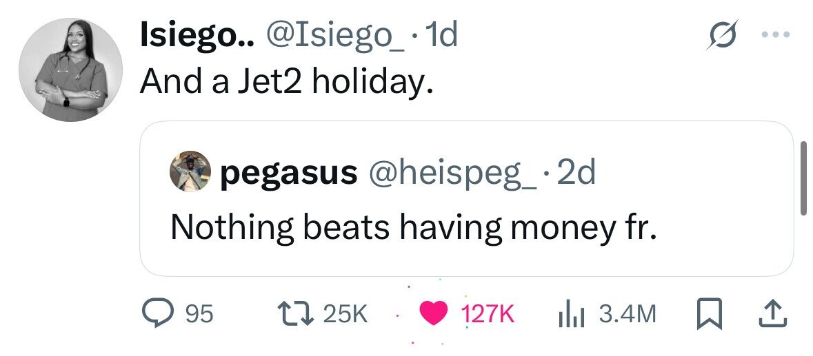 Isiego.. @Isiego_. 1d And a Jet2 holiday. pegasus @heispeg_.2d Nothing beats having money fr. 95 25K 127K 3.4M