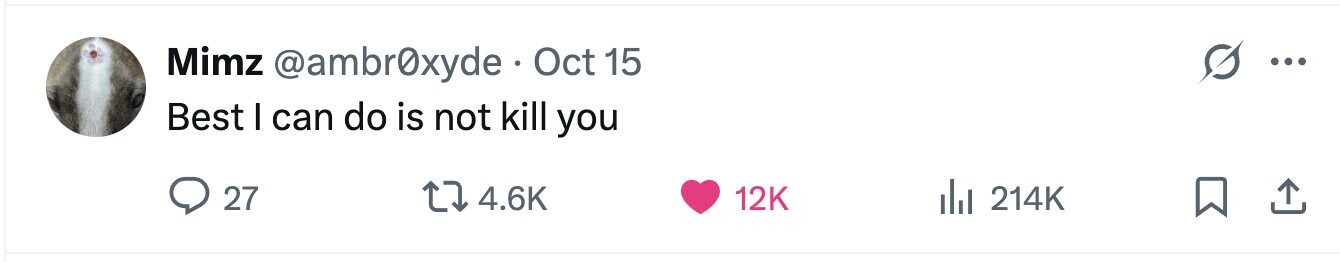 Mimz @ambr0xyde . Oct 15 ... Best I can do is not kill you 27 4.6K 12K 214K 