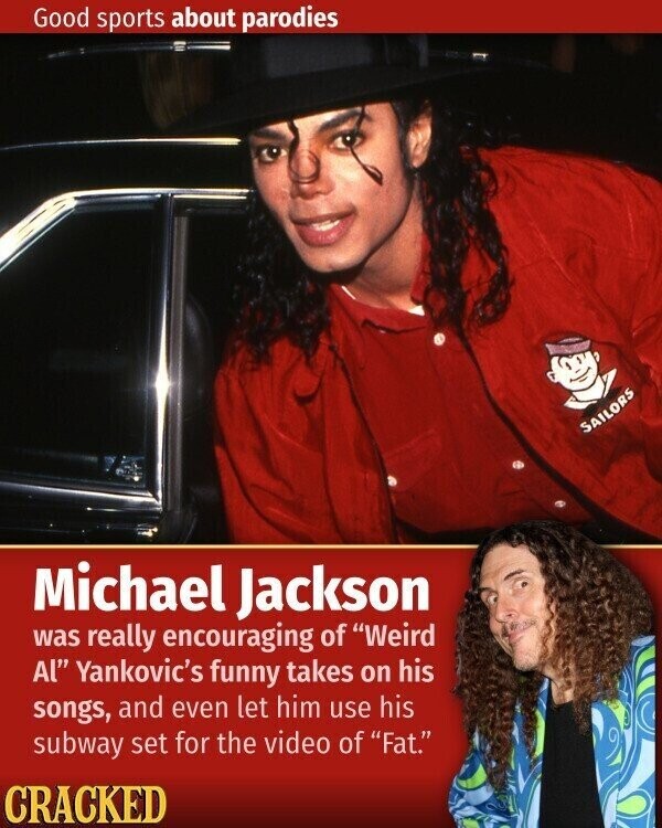 Good sports about parodies SAILORS Michael Jackson was really encouraging of Weird Al Yankovic's funny takes on his songs, and even let him use his subway set for the video of Fat. CRACKED