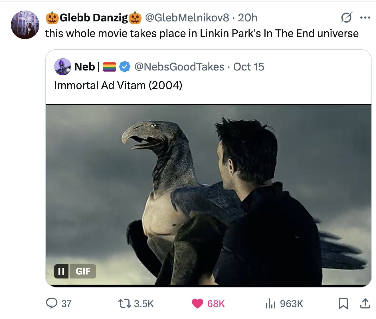 Glebb Danzig @GlebMelnikov8 20h ... this whole movie takes place in Linkin Park's In The End universe Neb @NebsGoodTakes Oct 15 Immortal Ad Vitam (2004) GIF 37 3.5K 68K del 963K 
