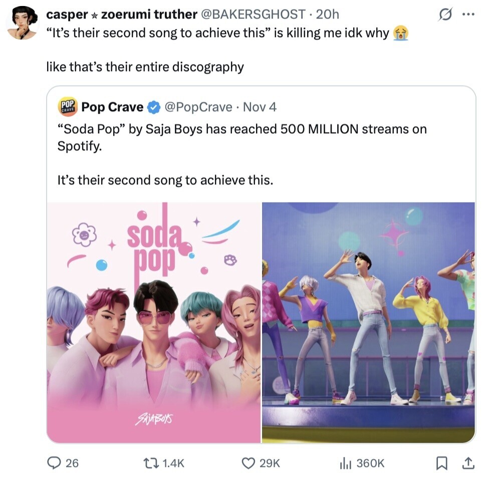 O casper zoerumi truther @BAKERSGHOST 20h ... It's their second song to achieve this is killing me idk why like that's their entire discography POP CRAVE Pop Crave @PopCrave. Nov 4 Soda Pop by Saja Boys has reached 500 MILLION streams on Spotify. It's their second song to achieve this. soda pop SAjABOYS 26 1.4K 29K 360K
