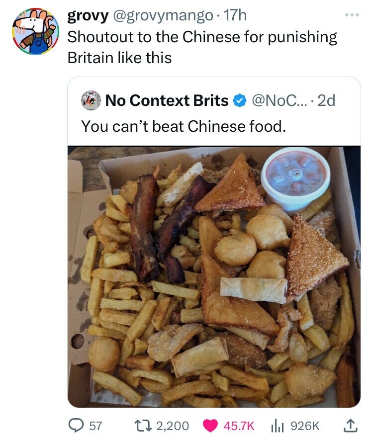 grovy @grovymango 17h Shoutout to the Chinese for punishing Britain like this No Context Brits @NoC....2d You can't beat Chinese food. 57 2,200 45.7K 926K