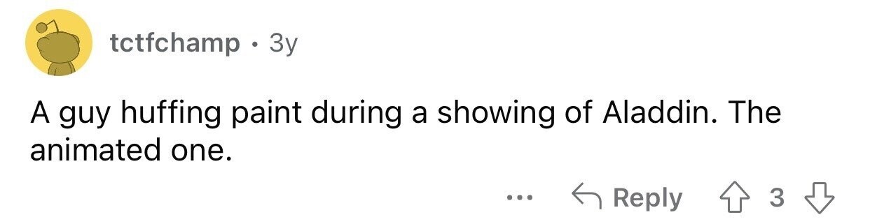 tctfchamp . . 3y A guy huffing paint during a showing of Aladdin. The animated one. ... Reply 3