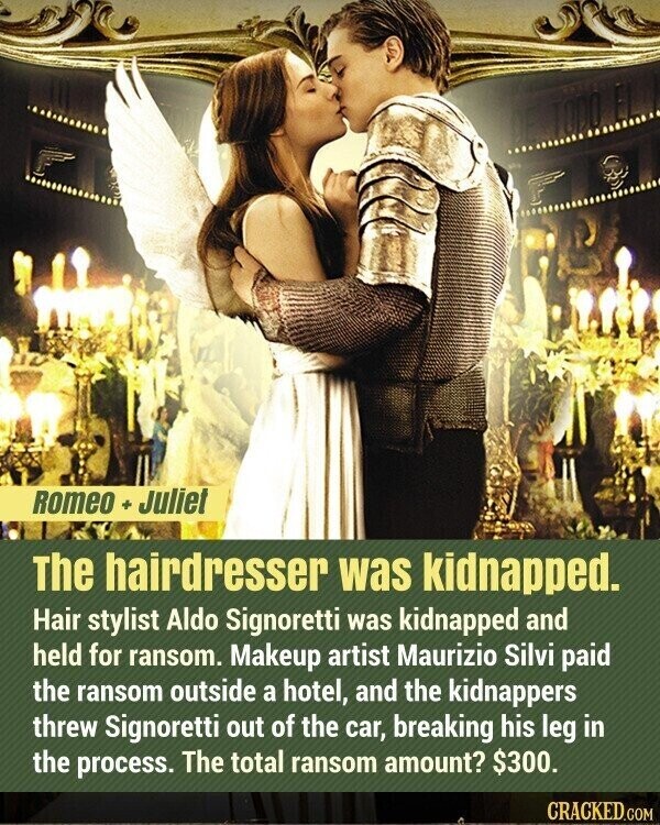 Romeo + Juliet The hairdresser was kidnapped. Hair stylist Aldo Signoretti was kidnapped and held for ransom. Makeup artist Maurizio Silvi paid the ransom outside a hotel, and the kidnappers threw Signoretti out of the car, breaking his leg in the process. The total ransom amount? $300. CRACKED.COM